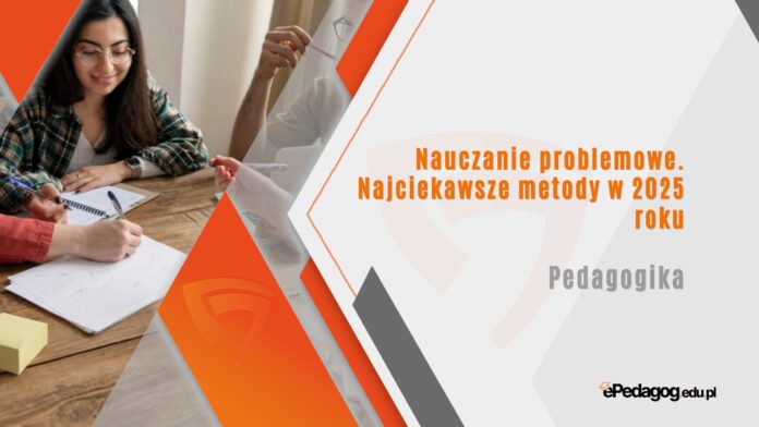 Nauczanie problemowe. Najciekawsze metody w 2025 roku