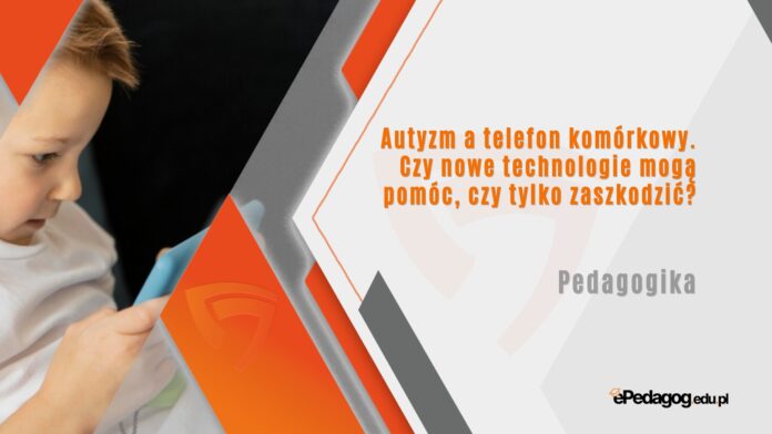 Autyzm a telefon komórkowy Czy nowe technologie mogą pomóc czy tylko zaszkodzić