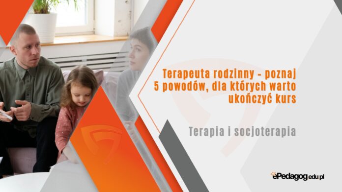 Terapeuta rodzinny – poznaj 5 powodów, dla których warto ukończyć kurs